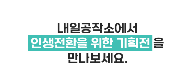 내일공작소에서 인생전환을 위한 기획전을 만나보세요.